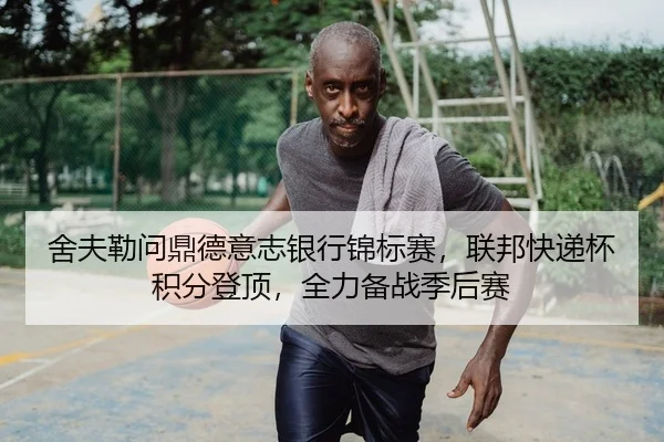 舍夫勒问鼎德意志银行锦标赛，联邦快递杯积分登顶，全力备战季后赛